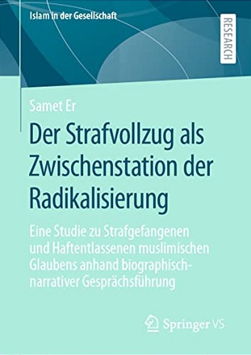 Der Strafvollzug Als Zwischenstation Der Radikalisierung: Eine Studie Zu Strafgefangenen Und Haftentlassenen Muslimischen Glaubens Anhand Biographisch-..