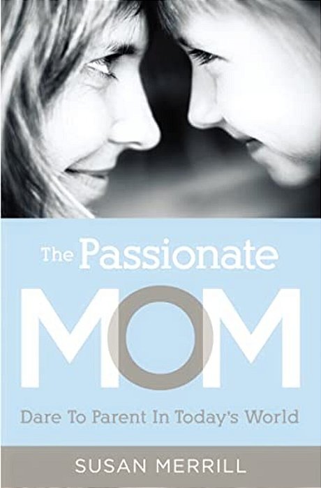 The Passionate Mom: Dare To Parent In Today's World-..