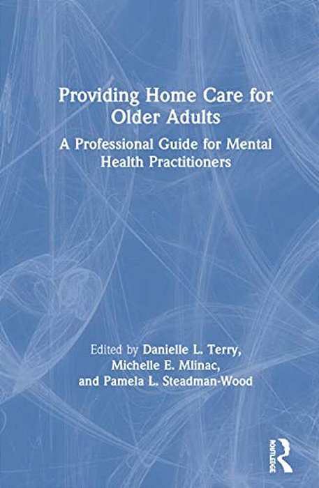 Providing Home Care For Older Adults: A Professional Guide For Mental Health Practitioners-..