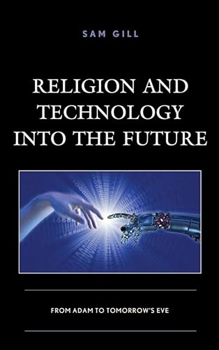Religion And Technology Into The Future: From Adam To Tomorrow's Eve-..