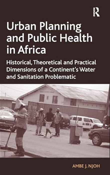 Urban Planning And Public Health In Africa: Historical, Theoretical And Practical Dimensions Of A Continent's Water And Sanitation Problematic-..