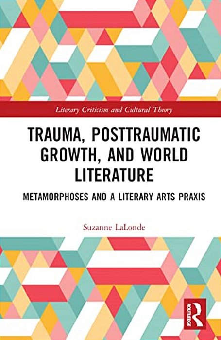 Trauma, Posttraumatic Growth, And World Literature: Metamorphoses And A Literary Arts Praxis-..