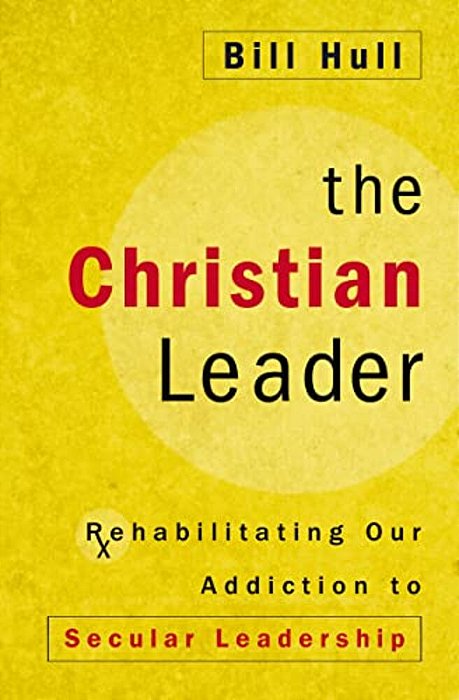 The Christian Leader: Rehabilitating Our Addiction To Secular Leadership-..
