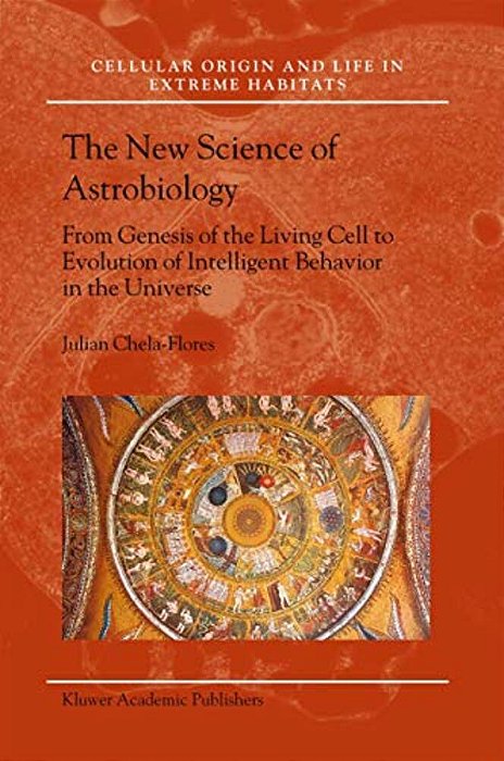 The New Science Of Astrobiology: From Genesis Of The Living Cell To Evolution Of Intelligent Behaviour In The Universe-..