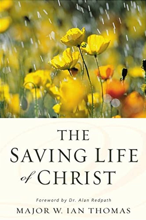 The Saving Life Of Christ: You Can Have A Dynamic Faith And Victorious Spiritual Life-..
