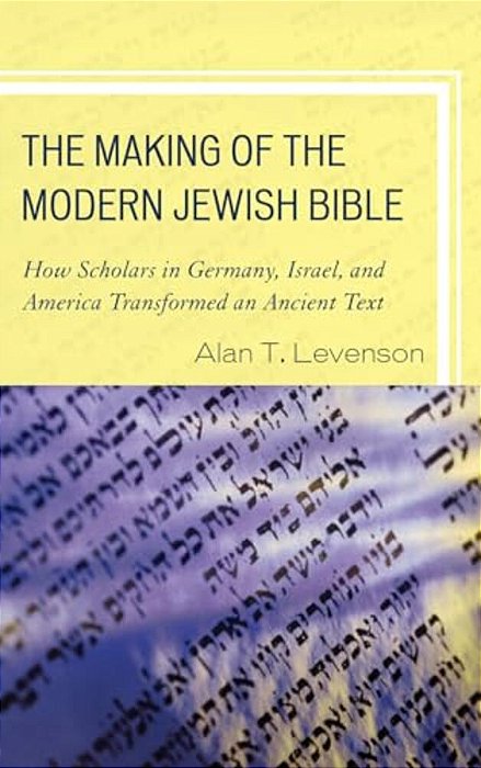 Making Of The Modern Jewish Bible: How Scholars In Germany, Israel, And America Transformed An Ancient Text-..