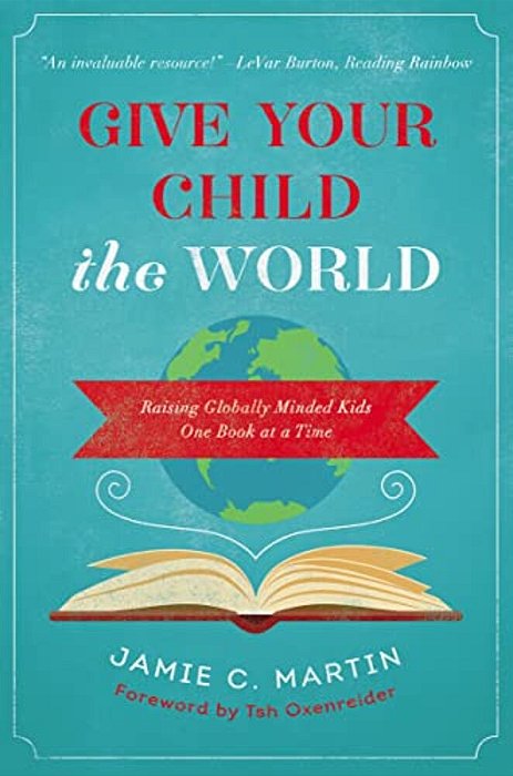 Give Your Child The World: Raising Globally Minded Kids One Book At A Time-..