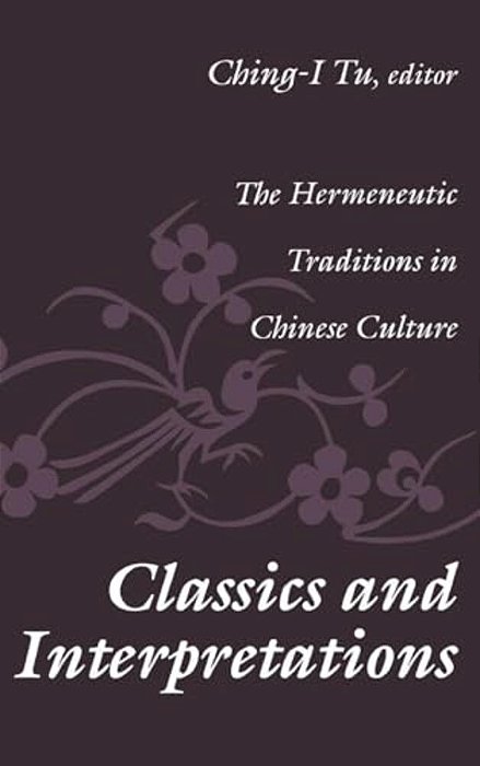 Classics And Interpretations: The Hermeneutic Traditions In Chinese Culture-..