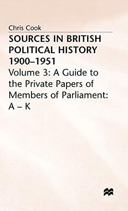 Sources In British Political History, 1900-1951: Volume 3: A Guide To The Private Papers Of Members Of Parliament: A-k-..
