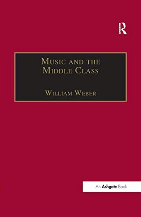 Music And The Middle Class: The Social Structure Of Concert Life In London, Paris And Vienna Between 1830 And 1848-..