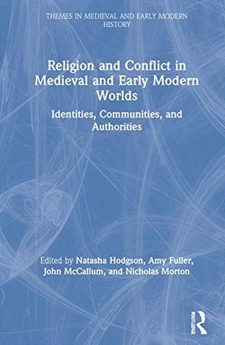 Religion And Conflict In Medieval And Early Modern Worlds: Identities, Communities And Authorities-..