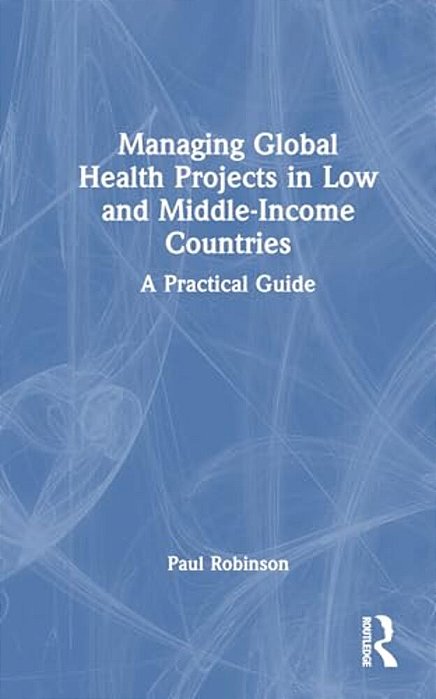 Managing Global Health Projects In Low And Middle-Income Countries: A Practical Guide-..