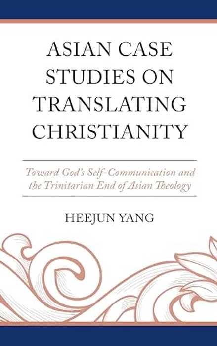 Asian Case Studies On Translating Christianity: Toward God's Self-Communication And The Trinitarian End Of Asian Theology-..
