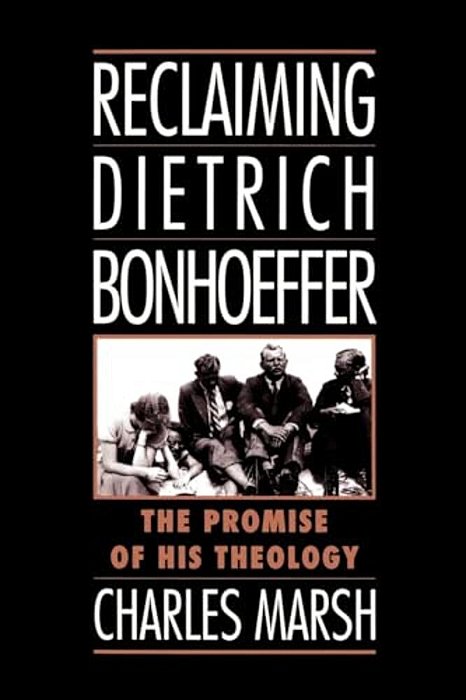 Reclaiming Dietrich Bonhoeffer: The Promise Of His Theology-..