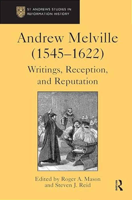 Andrew Melville (1545-1622): Writings, Reception, And Reputation-..