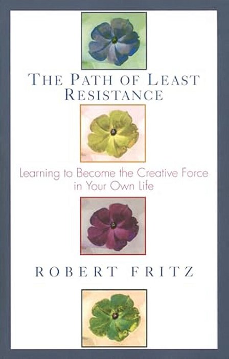 The Path Of Least Resistance: Learning To Become The Creative Force In Your Own Life-..