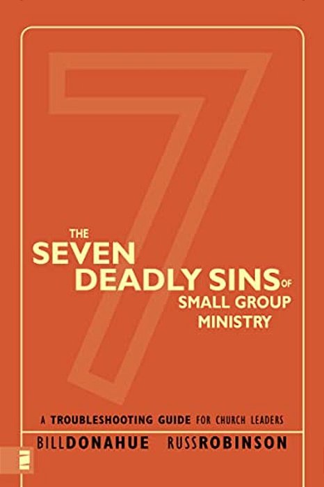 The Seven Deadly Sins Of Small Group Ministry: A Troubleshooting Guide For Church Leaders-..
