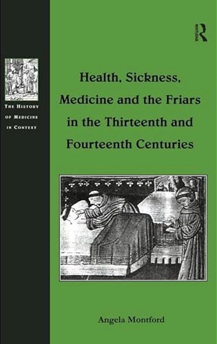 Health, Sickness, Medicine And The Friars In The Thirteenth And Fourteenth Centuries-..
