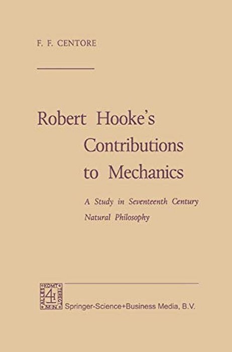 Robert Hooke's Contributions To Mechanics: A Study In Seventeenth Century Natural Philosophy-..