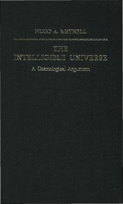 The Intelligible Universe: A Cosmological Argument-..