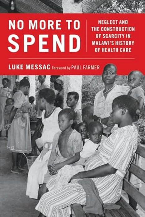 No More To Spend: Neglect And The Construction Of Scarcity In Malawi's History Of Health Care-..