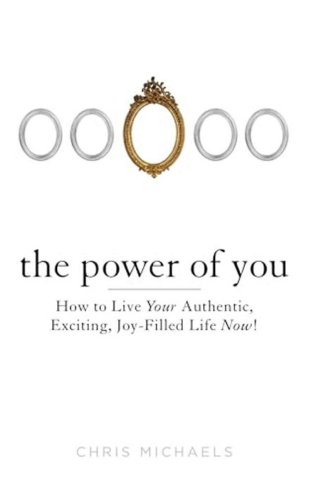 The Power Of You: How To Live Your Authentic, Exciting, Joy-Filled Life Now!-..