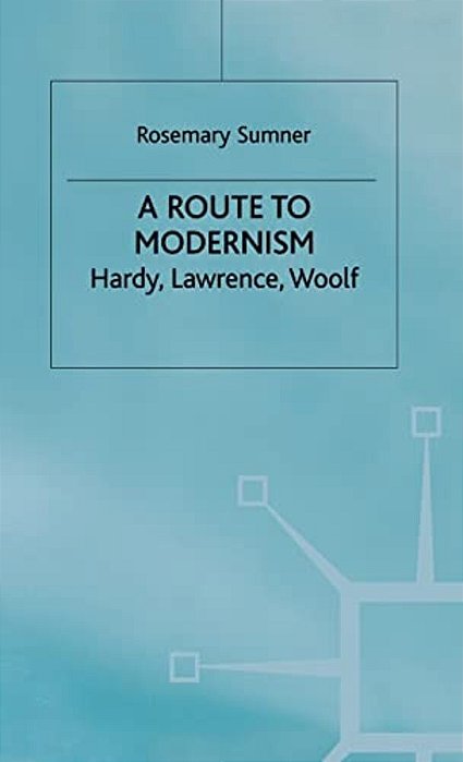 A Route To Modernism: Hardy, Lawrence, Woolf-..