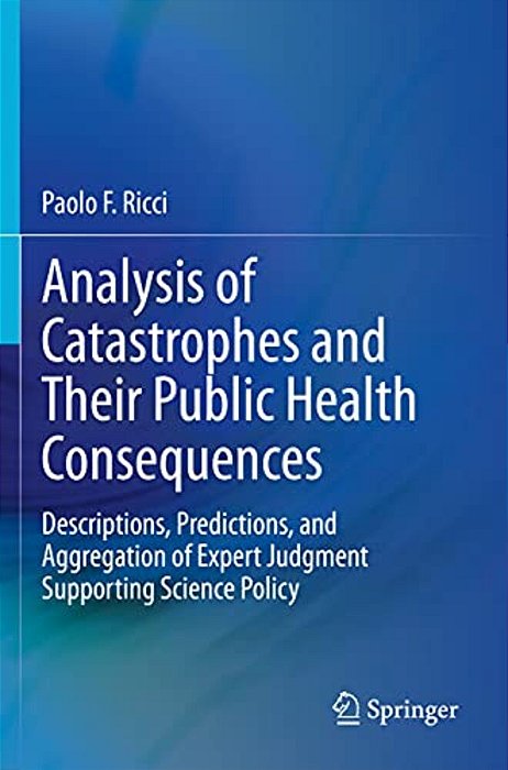 Analysis Of Catastrophes And Their Public Health Consequences: Descriptions, Predictions, And Aggregation Of Expert Judgment Supporting Science Policy-..