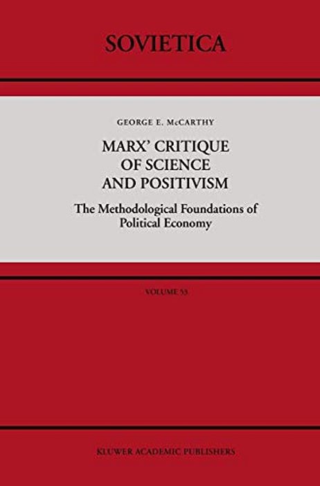 Marx' Critique Of Science And Positivism: The Methodological Foundations Of Political Economy-..