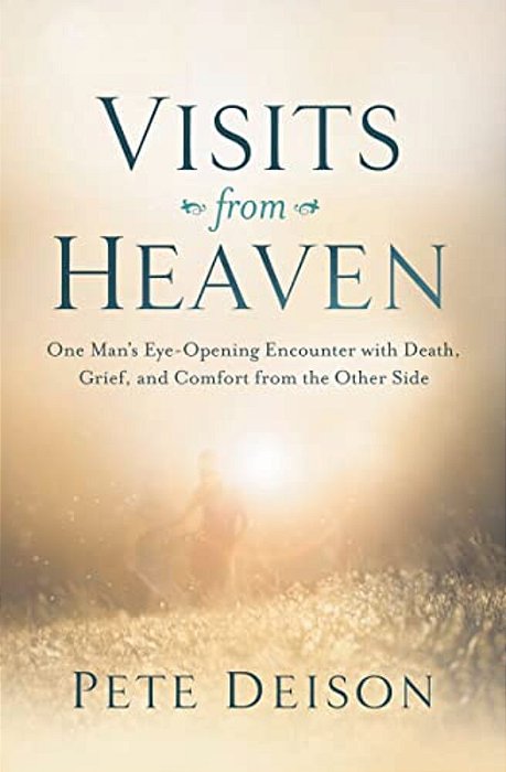 Visits From Heaven: One Man's Eye-Opening Encounter With Death, Grief, And Comfort From The Other Side-..