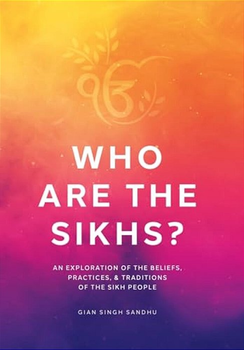 Who Are The Sikhs?: An Exploration Of The Beliefs, Practices, & Traditions Of The Sikh People-..