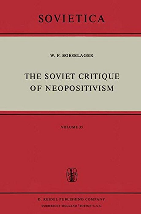 The Soviet Critique Of Neopositivism: The History And Structure Of The Critique Of Logical Positivism And Related Doctrines By Soviet Philosophers In-..