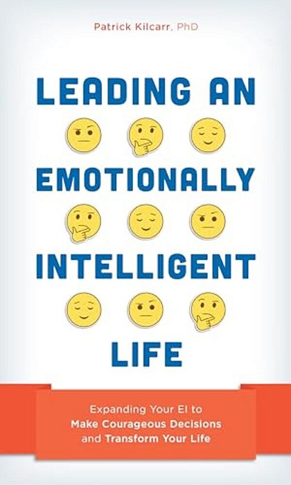 Leading An Emotionally Intelligent Life: Expanding Your Ei To Make Courageous Decisions And Transform Your Life-..