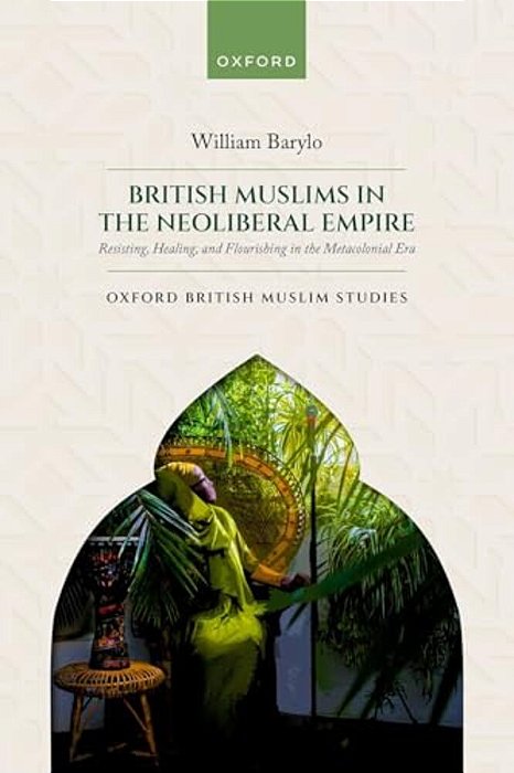 British Muslims In The Neoliberal Empire: Resisting, Healing, And Flourishing In The Metacolonial Era-..