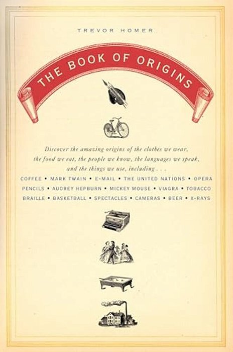 The Book Of Origins: Discover The Amazing Origins Of The Clothes We Wear, The Food We Eat, The Peoplewe Know, The Languages We Speak, And The Things W-..