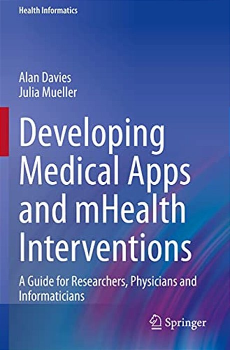 Developing Medical Apps And Mhealth Interventions: A Guide For Researchers, Physicians And Informaticians-..