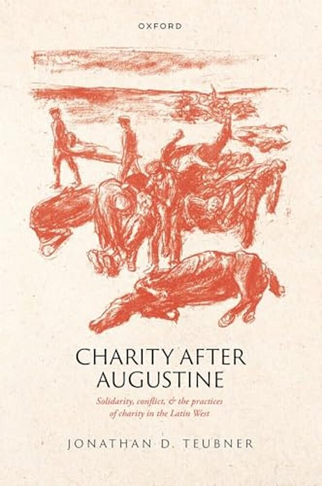 Charity After Augustine: Solidarity, Conflict, And The Practices Of Charity In The Latin West-..
