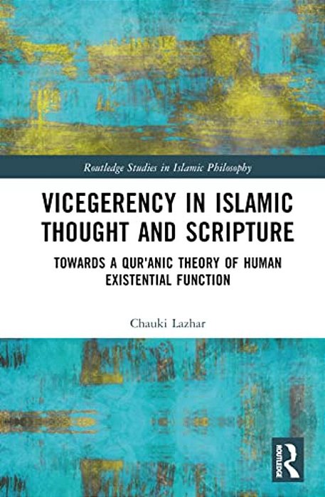 Vicegerency In Islamic Thought And Scripture: Towards A Qur'Anic Theory Of Human Existential Function-..