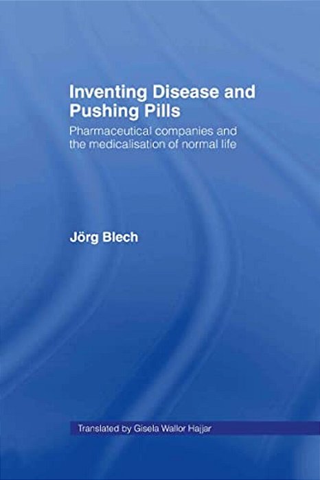 Inventing Disease And Pushing Pills: Pharmaceutical Companies And The Medicalisation Of Normal Life-..