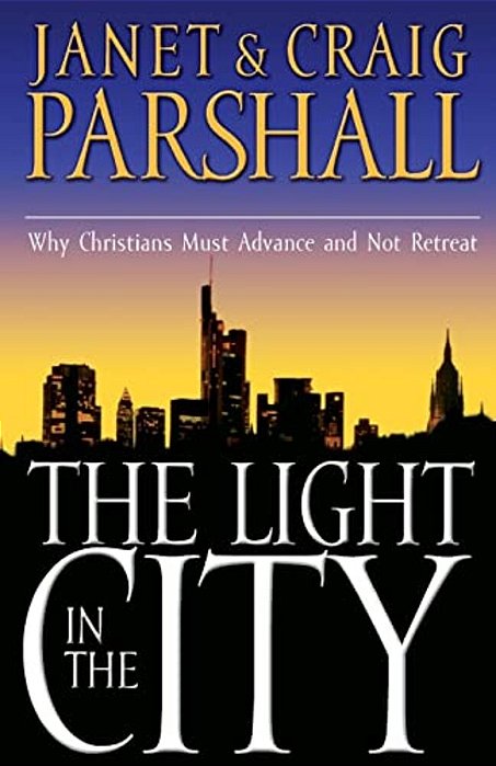 The Light In The City: Why Christians Must Advance And Not Retreat-..