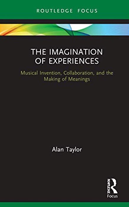 The Imagination Of Experiences: Musical Invention, Collaboration, And The Making Of Meanings-..
