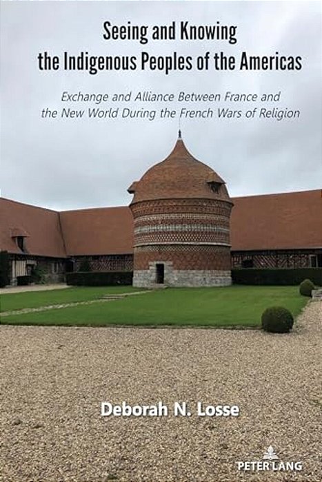 Seeing And Knowing The Indigenous Peoples Of The Americas: Exchange And Alliance Between France And The New World During The French Wars Of Religion-..