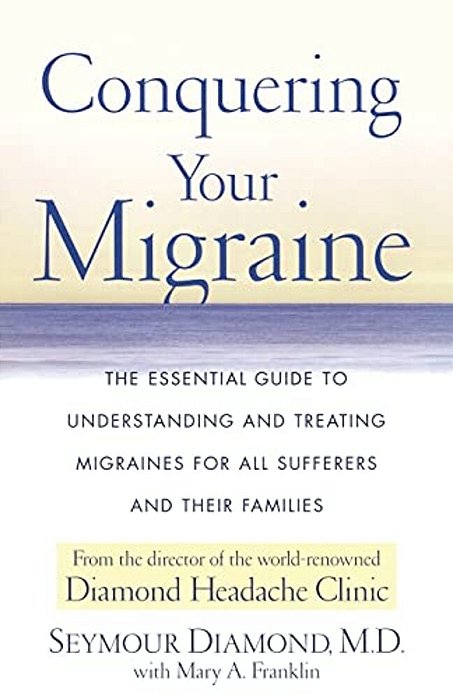 Conquering Your Migraine: The Essential Guide To Understanding And Treating Migraines For All Sufferers And Their Families-..