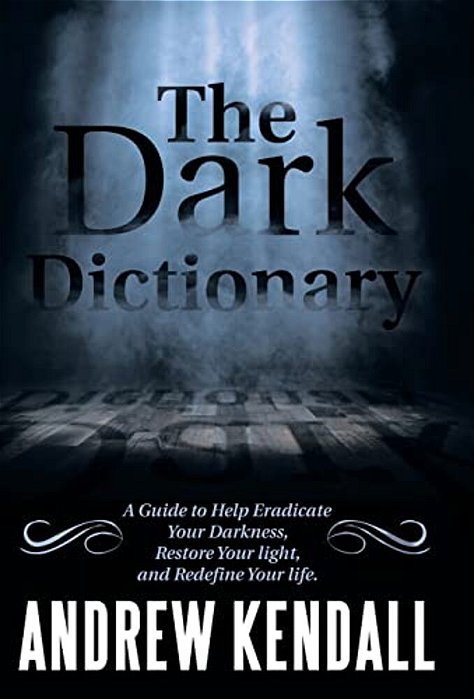 The Dark Dictionary: A Guide To Help Eradicate Your Darkness, Restore Your Light, And Redefine Your Life. -..