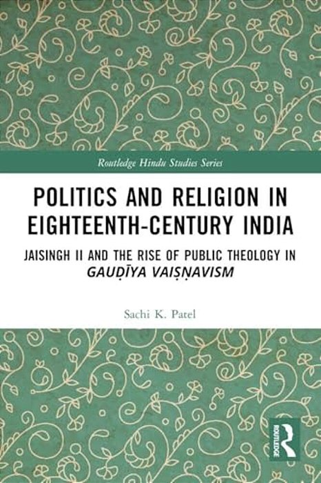 Politics And Religion In Eighteenth-Century India: Jaisingh II And The Rise Of Public Theology In Gau? Iya Vai?? Avism-..