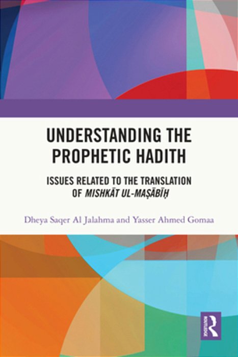 Understanding The Prophetic Hadith: Issues Related To The Translation Of Mishkat Ul-Ma? Abi?-..