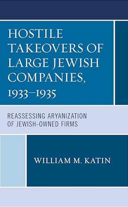 Hostile Takeovers Of Large Jewish Companies, 1933-1935: Reassessing Aryanization Of Jewish-Owned Firms-..