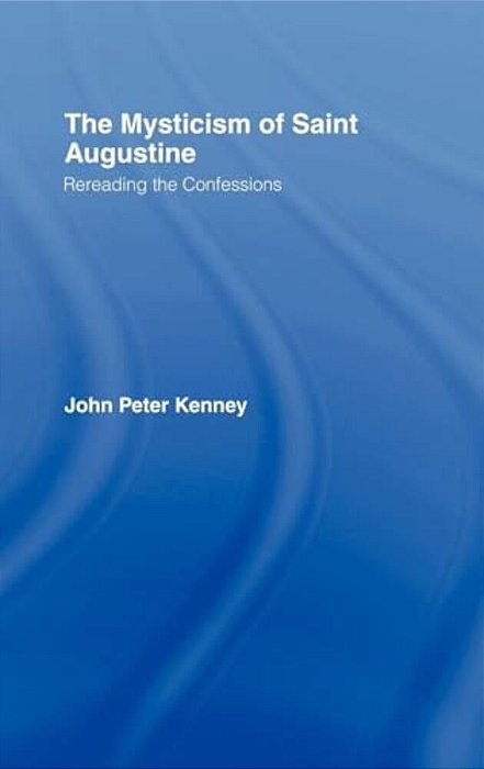 The Mysticism Of Saint Augustine: Re-Reading The Confessions-..