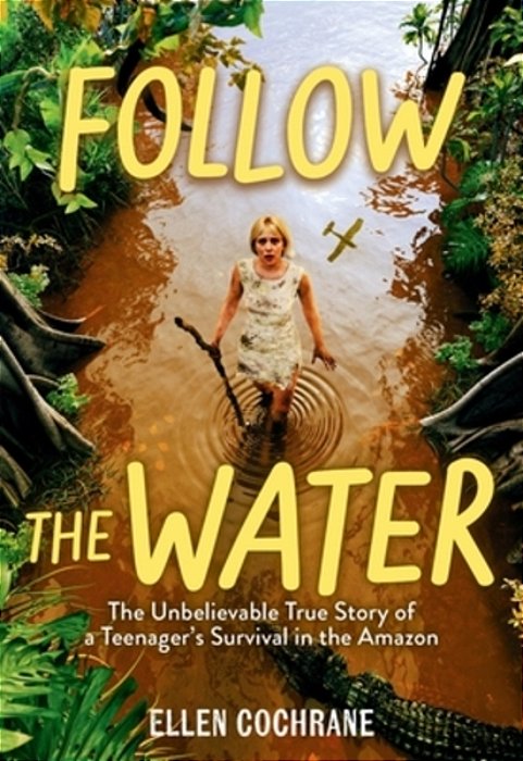 Follow The Water: The Unbelievable True Story Of A Teenager's Survival In The Amazon-..