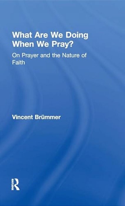 What Are We Doing When We Pray?: On Prayer And The Nature Of Faith-..